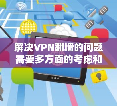 解决VPN翻墙的问题需要多方面的考虑和综合解决方案。以下是一些步骤性的建议，帮助您有效地解决VPN翻墙问题