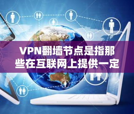 VPN翻墙节点是指那些在互联网上提供一定访问能力的网站或设备，可以被用于VPN加密。这些节点通常基于IP地址、服务器或手机设备。以下是关于VPN翻墙节点的分类和建议
