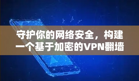 守护你的网络安全，构建一个基于加密的VPN翻墙应用