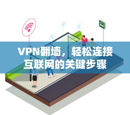 VPN翻墙，轻松连接互联网的关键步骤
