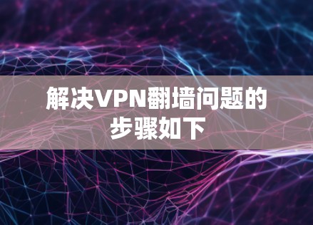 解决VPN翻墙问题的步骤如下