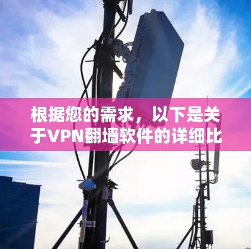 根据您的需求，以下是关于VPN翻墙软件的详细比较