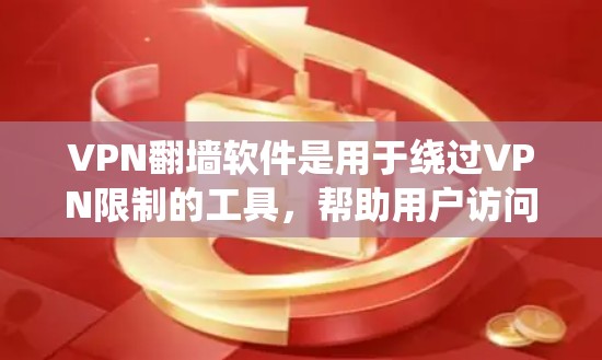 VPN翻墙软件是用于绕过VPN限制的工具，帮助用户访问外部网站或查看个人信息。以下是详细的步骤和注意事项
