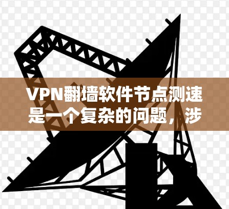 VPN翻墙软件节点测速是一个复杂的问题，涉及多个方面，以下是对该问题的分步说明