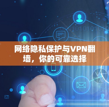 网络隐私保护与VPN翻墙，你的可靠选择