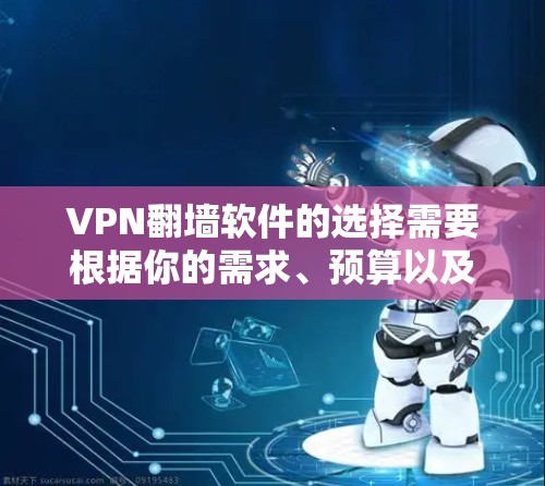 VPN翻墙软件的选择需要根据你的需求、预算以及对软件的安全性和易用性的要求来决定。以下是一些226年可能比较受欢迎的VPN翻墙软件推荐，涵盖了多种功能和特性