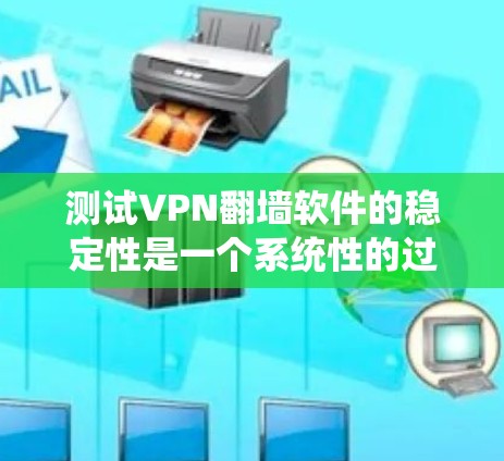 测试VPN翻墙软件的稳定性是一个系统性的过程，需要综合考虑多个因素。以下是一步步的指导
