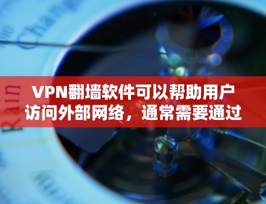 VPN翻墙软件可以帮助用户访问外部网络，通常需要通过VPN连接来实现。以下是使用VPN翻墙软件的步骤和注意事项