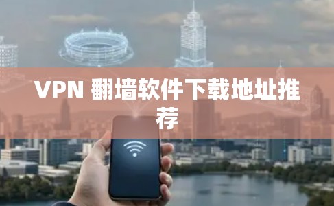 VPN 翻墙软件下载地址推荐