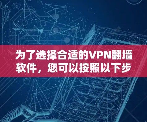 为了选择合适的VPN翻墙软件，您可以按照以下步骤进行