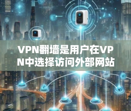VPN翻墙是用户在VPN中选择访问外部网站时常用的方法，可以节省下载和安装客户端的时间。以下是几种常见的VPN翻墙方法，以及它们的适用场景和优缺点