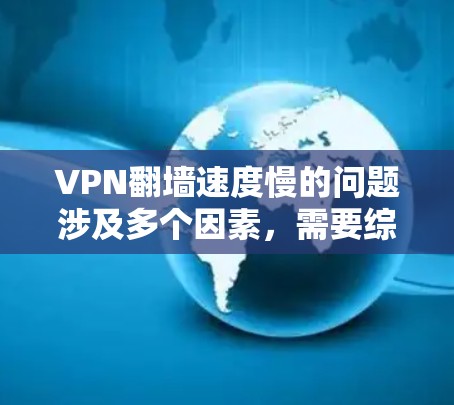 VPN翻墙速度慢的问题涉及多个因素，需要综合考虑网络条件、VPN设置、设备性能和防火墙等多方面因素。以下是对问题的详细分析和建议