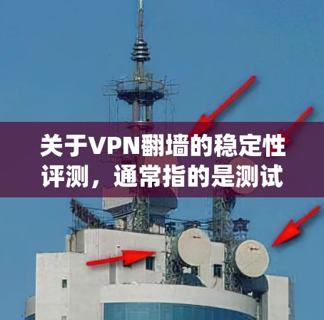 关于VPN翻墙的稳定性评测，通常指的是测试VPN系统在翻墙后是否能够稳定运行，以及在翻墙过程中是否存在卡顿、延迟等问题。以下是一些常见的VPN翻墙稳定评测内容