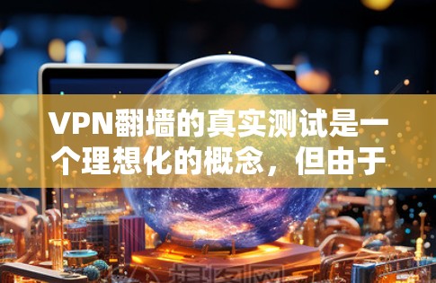 VPN翻墙的真实测试是一个理想化的概念，但由于实际操作中可能存在安全风险和设备兼容问题，无法实现。以下是一个模拟的VPN翻墙测试场景，帮助你了解其可能的挑战