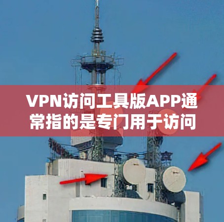 VPN访问工具版APP通常指的是专门用于访问VPN服务的手机应用程序。以下是一些常见的VPN访问工具版APP及其特点