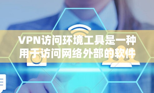 VPN访问环境工具是一种用于访问网络外部的软件解决方案，旨在在没有物理访问的情况下连接和访问服务器、服务或设备。以下是对这些工具的详细总结