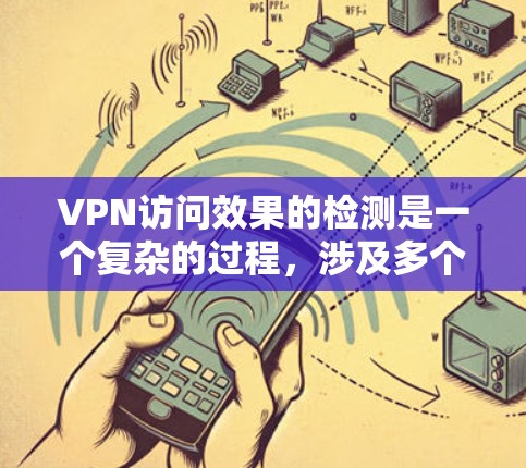 VPN访问效果的检测是一个复杂的过程，涉及多个方面，包括设备的安全性、流量分析、访问量评估以及攻击情况的识别等。以下是一些常见的检测方法和步骤