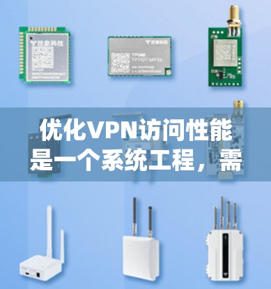 优化VPN访问性能是一个系统工程，需要综合考虑多个因素来实现最佳效果。以下是一步步的优化方案