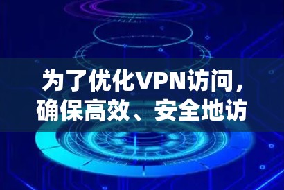 为了优化VPN访问，确保高效、安全地访问目标服务器，以下是一个系统化的步骤指南