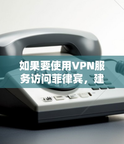 如果要使用VPN服务访问菲律宾，建议以下方法