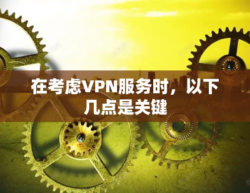在考虑VPN服务时，以下几点是关键