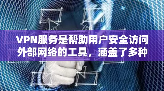 VPN服务是帮助用户安全访问外部网络的工具，涵盖了多种类型，如端点式、云端点、端点间和端点内等。以下是关于VPN服务的详细介绍