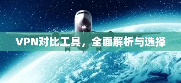VPN对比工具，全面解析与选择