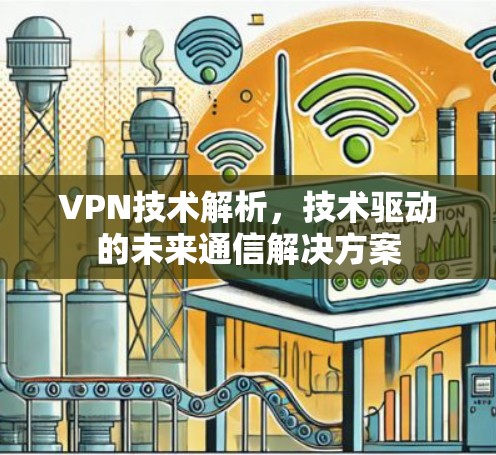 VPN技术解析，技术驱动的未来通信解决方案