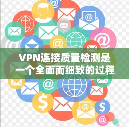 VPN连接质量检测是一个全面而细致的过程，旨在确保网络连接的稳定、安全和符合相关法律法规。以下是对这一过程的详细分析和总结