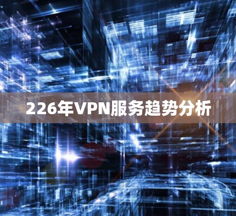 226年VPN服务趋势分析