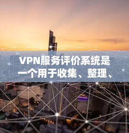 VPN服务评价系统是一个用于收集、整理、分析和管理用户评价的系统。这类系统通常用于监控和优化VPN服务的用户体验、用户反馈和运营效果。以下是一个VPN服务评价系统的常见模块和功能