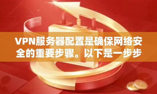VPN服务器配置是确保网络安全的重要步骤。以下是一步步的指南