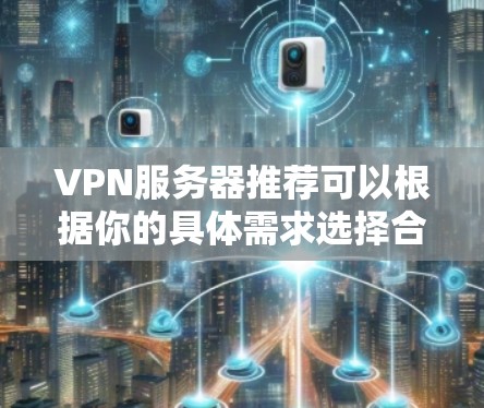 VPN服务器推荐可以根据你的具体需求选择合适的服务器类型和配置。以下是一些常见的VPN服务器推荐，根据你的需求和配置进行选择