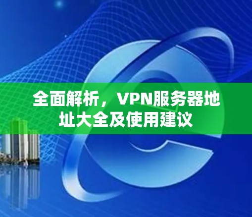 全面解析，VPN服务器地址大全及使用建议