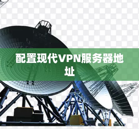 配置现代VPN服务器地址