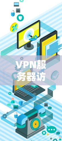 VPN服务器访问工具是用于在安全的环境中访问特定服务器或资源的软件或工具。以下是详细的步骤和注意事项