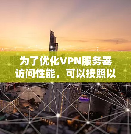 为了优化VPN服务器访问性能，可以按照以下步骤进行