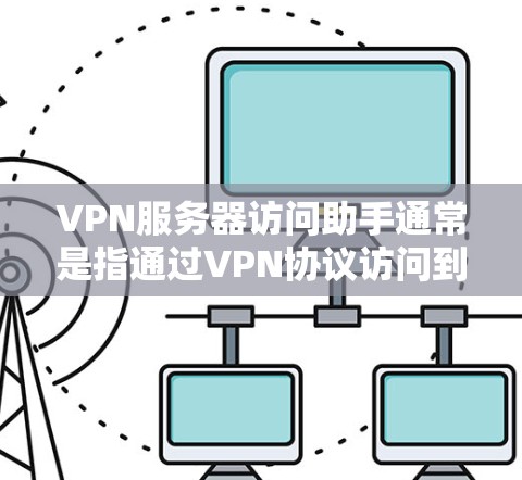 VPN服务器访问助手通常是指通过VPN协议访问到网络服务器的工具或服务。这些工具可能用于测试网络环境、进行加密操作、或者进行其他基于网络的活动。以下是一些常见的情况和建议