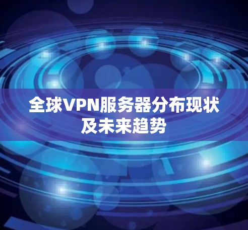 全球VPN服务器分布现状及未来趋势