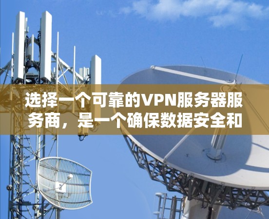 选择一个可靠的VPN服务器服务商，是一个确保数据安全和隐私的关键步骤。以下是一些关键点，帮助您更好地选择和使用这些服务商