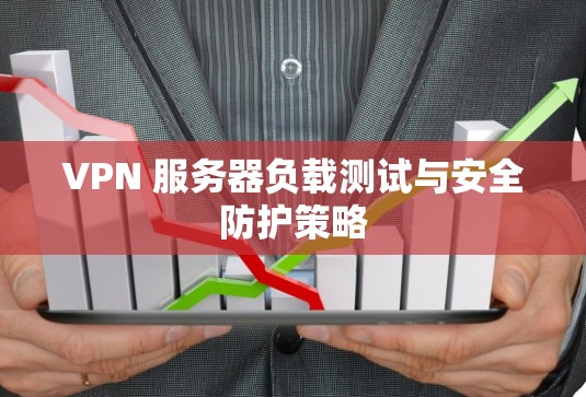 VPN 服务器负载测试与安全防护策略