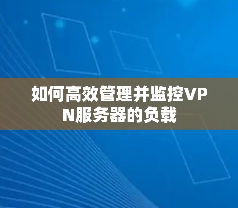 如何高效管理并监控VPN服务器的负载