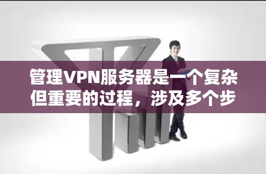 管理VPN服务器是一个复杂但重要的过程，涉及多个步骤和工具。以下是一个详细的指南，帮助您逐步掌握VPN服务器的管理和使用