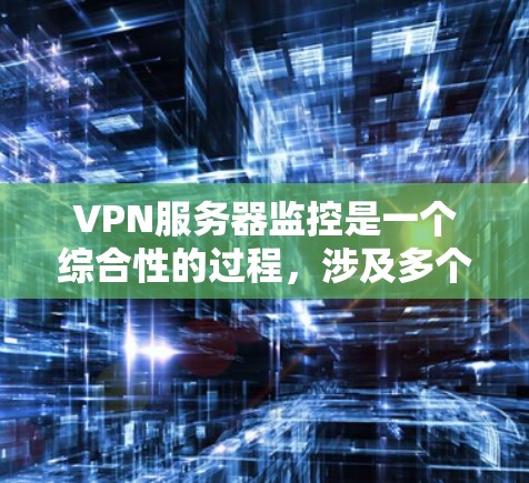 VPN服务器监控是一个综合性的过程，涉及多个方面以确保服务器的安全、稳定和高效运行。以下是对VPN服务器监控的详细分析