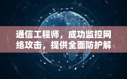 通信工程师，成功监控网络攻击，提供全面防护解决方案