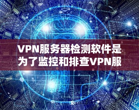 VPN服务器检测软件是为了监控和排查VPN服务器潜在的安全问题，帮助管理员及时发现并处理网络攻击风险。以下是详细的信息