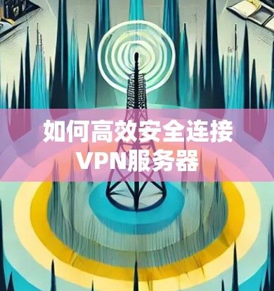 如何高效安全连接VPN服务器
