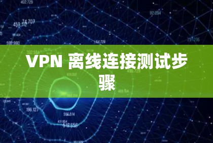 VPN 离线连接测试步骤