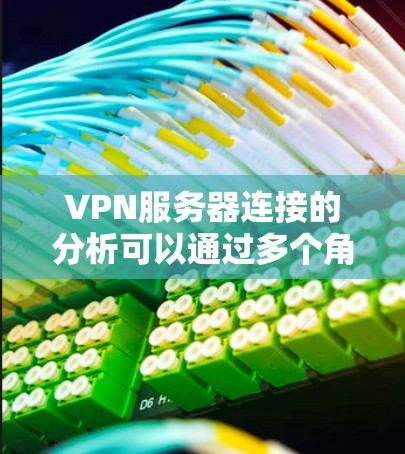 VPN服务器连接的分析可以通过多个角度进行评估和调整，以确保服务器的健康和性能。以下是一个结构化的分析步骤和方法