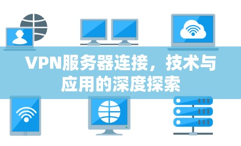 VPN服务器连接，技术与应用的深度探索